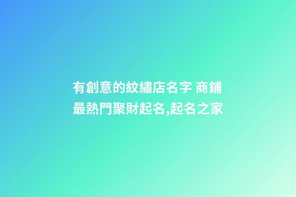 有創意的紋繡店名字 商鋪最熱門聚財起名,起名之家-第1張-店鋪起名-玄機派